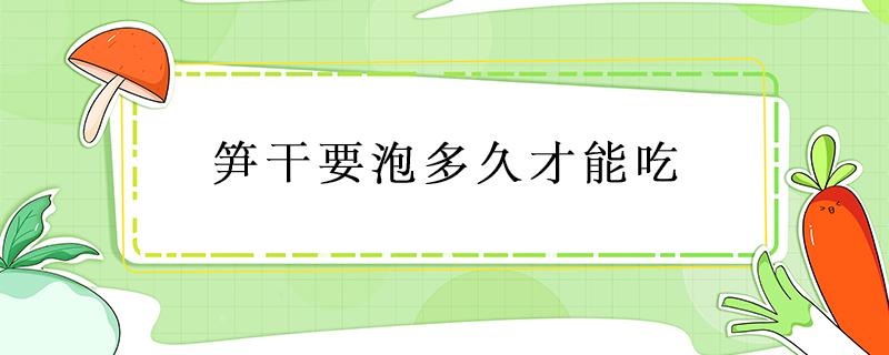 笋干要泡多久才能吃 笋干泡多久才可以吃