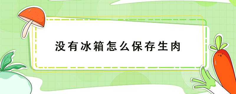 没有冰箱怎么保存生肉 没有冰箱怎么保存生肉过夜