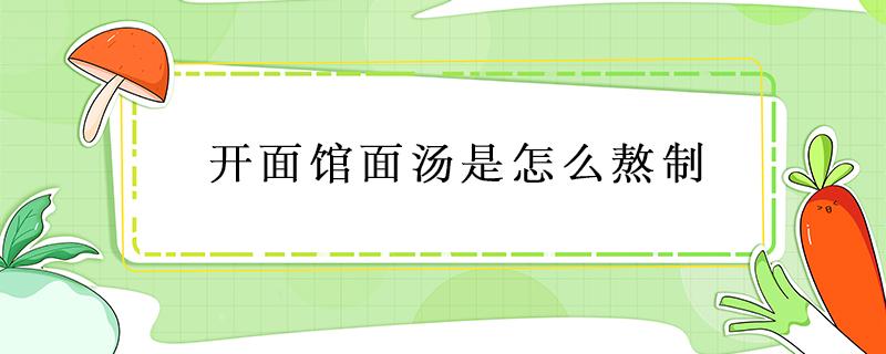 开面馆面汤是怎么熬制 面馆用什么汤煮面