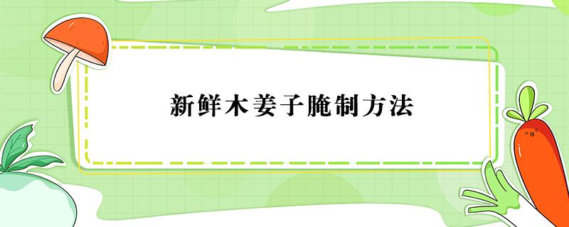 新鲜木姜子腌制方法（木姜子怎么腌制能长期保存）