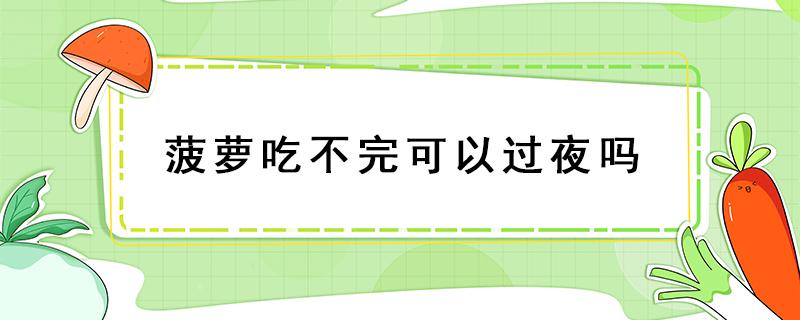 菠萝吃不完可以过夜吗 菠萝能不能过夜再吃