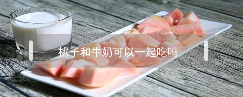 桃子和牛奶可以一起吃吗 桃子和牛奶可以一起吃吗?吐的厉害
