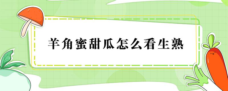 羊角蜜甜瓜怎么看生熟 怎么知道羊角蜜瓜熟了