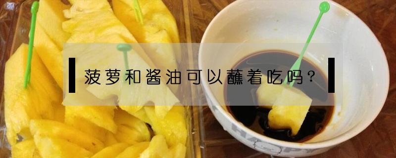 菠萝和酱油可以蘸着吃吗? 菠萝能蘸酱油吃吗