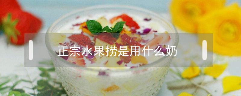 正宗水果捞是用什么奶（水果捞一般用什么奶）