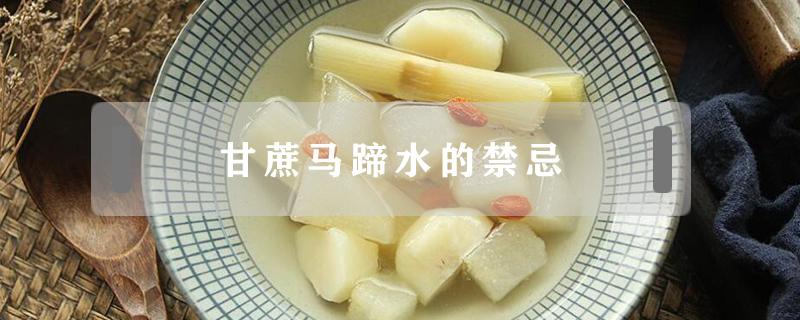 甘蔗马蹄水的禁忌（甘蔗茅根马蹄水的禁忌）