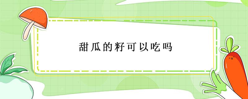 甜瓜的籽可以吃吗 甜瓜的籽儿能不能吃