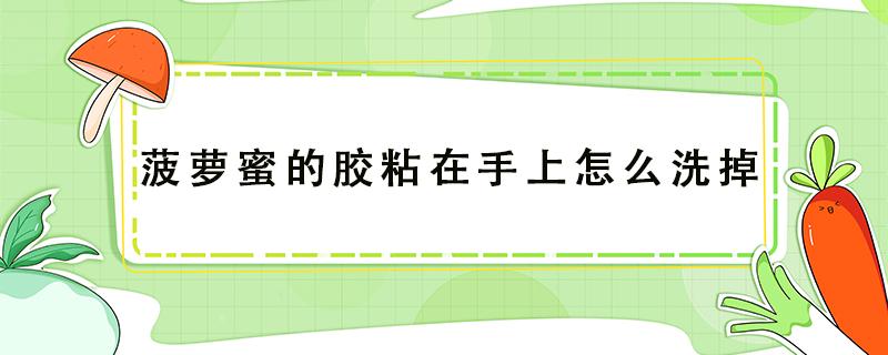 菠萝蜜的胶粘在手上怎么洗掉 菠萝蜜的胶粘在手上怎么洗掉菠萝蜜的功效