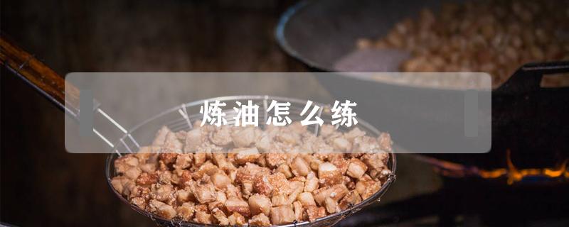 炼油怎么练(炼油怎么练视频)
