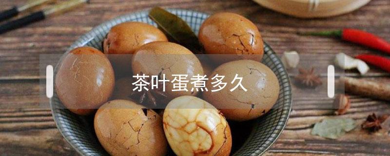 茶叶蛋煮多久（茶叶蛋煮多久才入味）