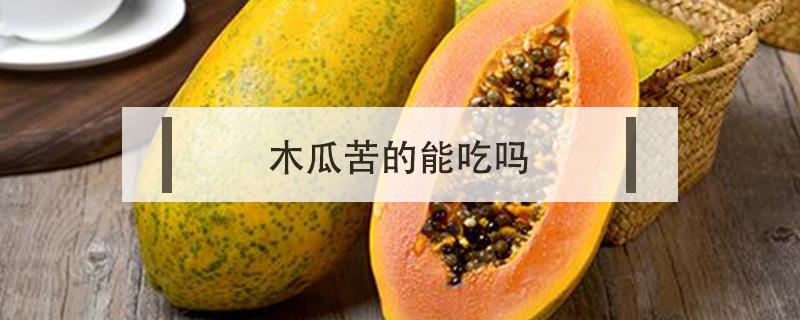 木瓜苦的能吃吗（发苦的木瓜能吃吗）