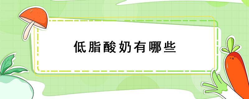 低脂酸奶有哪些 市面上的低脂酸奶有哪些