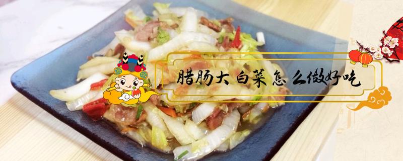 腊肠大白菜怎么做好吃 腊肠白菜的做法大全