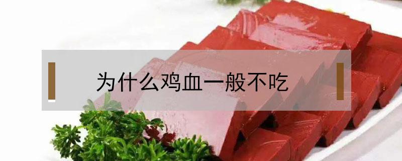 为什么鸡血一般不吃（为啥不吃鸡血）