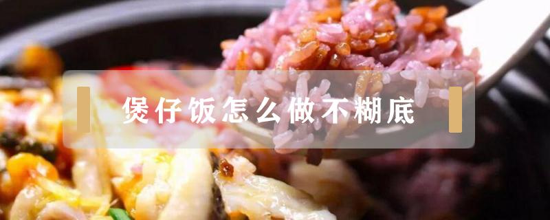 煲仔饭怎么做不糊底（煲仔饭怎么做才能不糊底）
