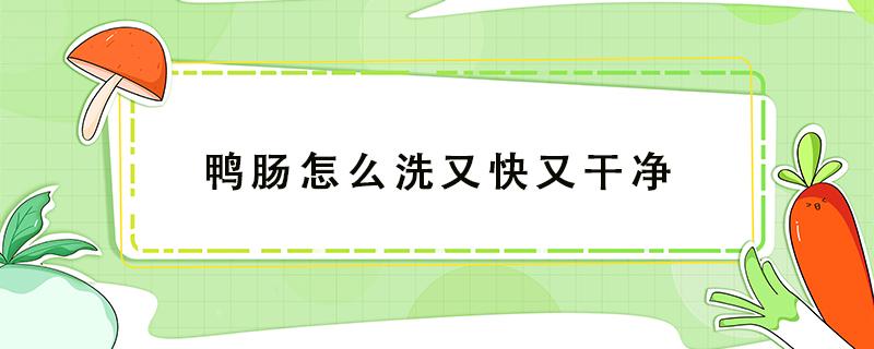 鸭肠怎么洗又快又干净（怎么洗鸭肠最干净）