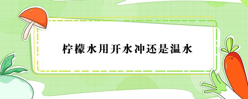 柠檬水用开水冲还是温水（柠檬水用开水冲还是温水去皮吗?）