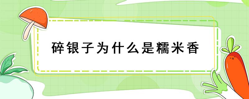 碎银子为什么是糯米香 碎银子为何有糯米香