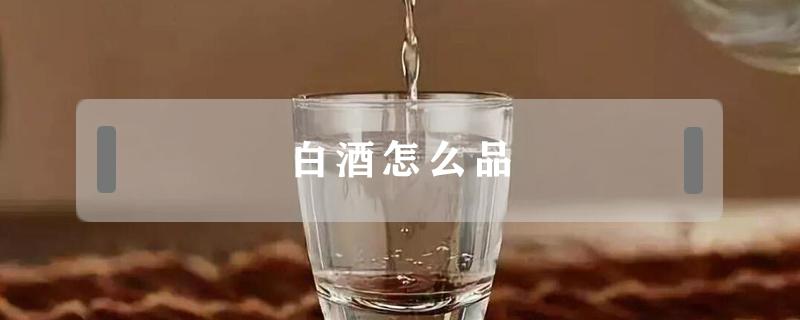 白酒怎么品 白酒品鉴