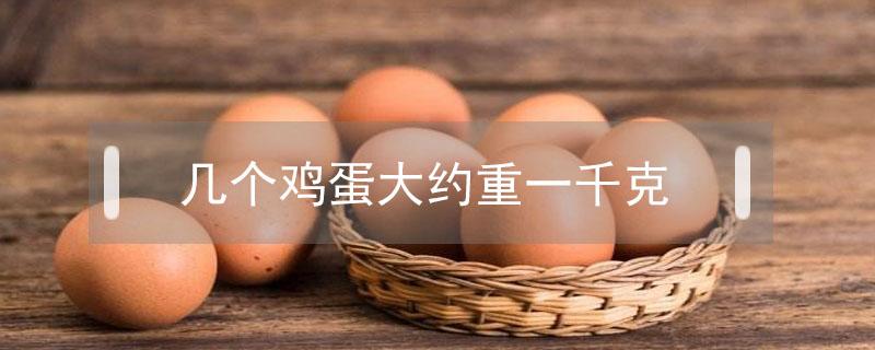 几个鸡蛋大约重一千克 几个鸡蛋大约重一千克呀