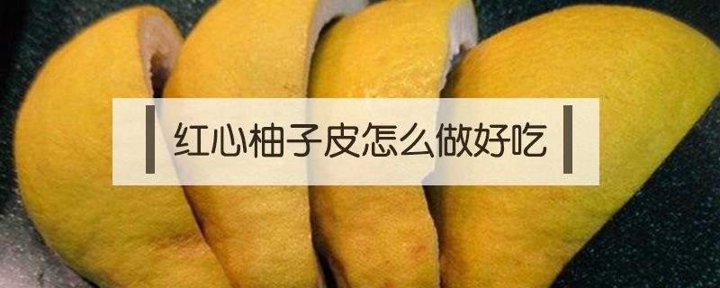 红心柚子皮怎么做好吃 红心柚子皮的做法大全 柚子皮怎么做好吃