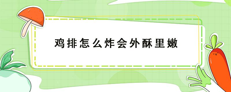 鸡排怎么炸会外酥里嫩（鸡排怎么炸才嫩）