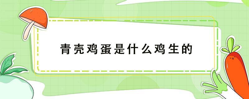 青壳鸡蛋是什么鸡生的 青色的鸡蛋