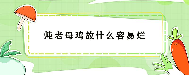 炖老母鸡放什么容易烂（老母鸡可以炖烂吗）