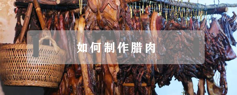 如何制作腊肉（腊肉工厂如何制作腊肉）