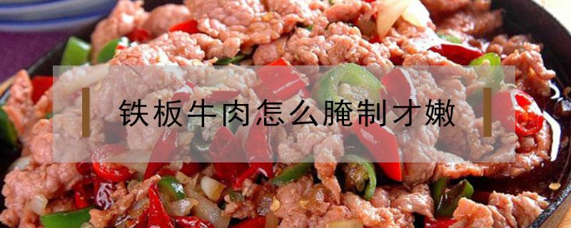 铁板牛肉怎么腌制才嫩（铁板牛肉怎样腌制）