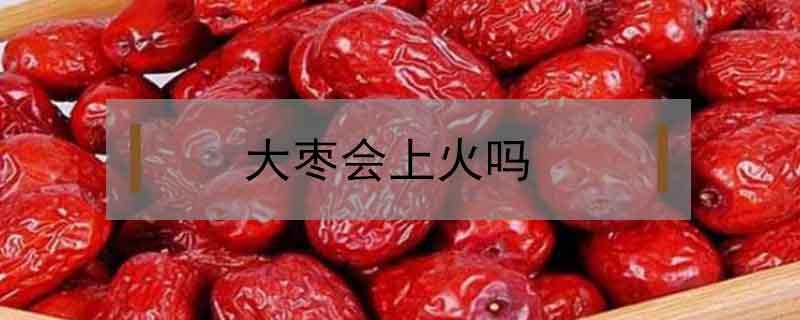 大枣会上火吗（宝宝吃大枣会上火吗）