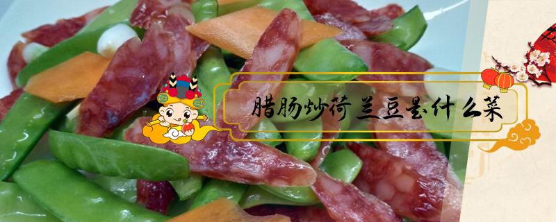 腊肠炒荷兰豆是什么菜 腊肠炒荷兰豆是什么菜系