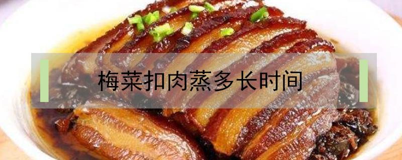 梅菜扣肉蒸多长时间 梅菜扣肉一般蒸多久