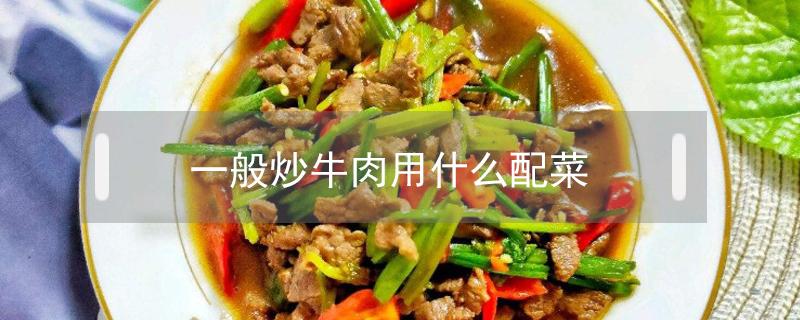 一般炒牛肉用什么配菜 牛肉炒菜配什么菜