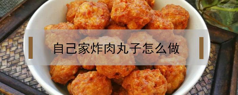 自己家炸肉丸子怎么做 家常炸肉丸子怎么做