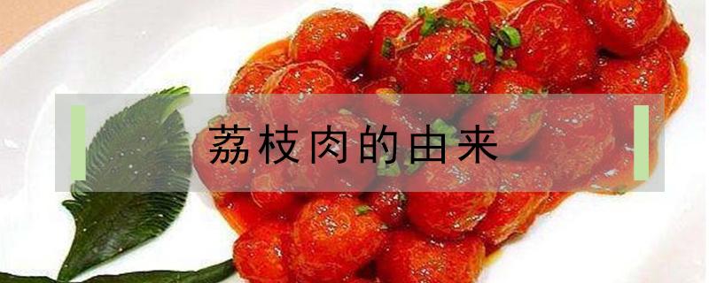 荔枝肉的由来（荔枝肉的来历）