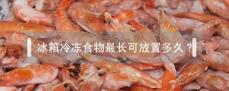 冰箱冷冻食物最长可放置多久?（冰箱冷冻室里的食物可以存放多久）