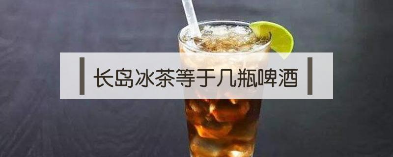 长岛冰茶等于几瓶啤酒（一杯长岛冰茶相当于多少红酒）