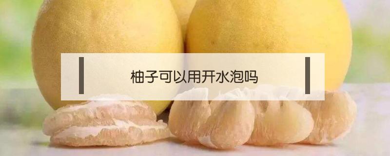 柚子可以用开水泡吗（怎么泡柚子水）