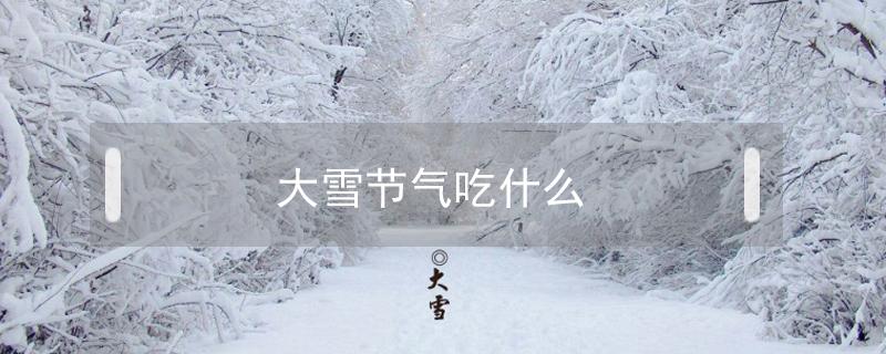 大雪节气吃什么(大雪节气吃什么传统食物图片)