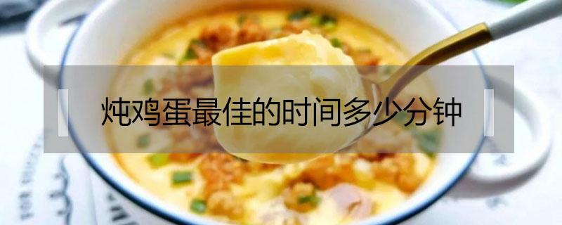 炖鸡蛋最佳的时间多少分钟（炖鸡蛋一般多长时间好）