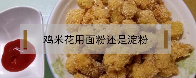 鸡米花用面粉还是淀粉（鸡米花是用面粉还是淀粉）