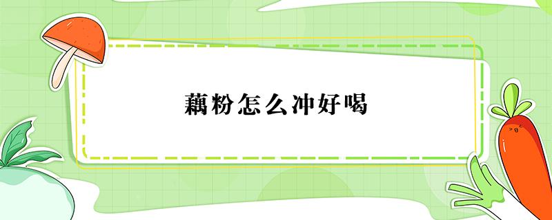 藕粉怎么冲好喝 藕粉怎么冲好喝好喝