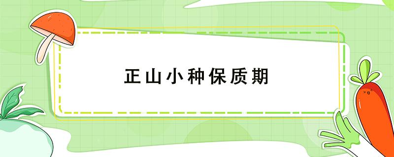 正山小种保质期 正山小种保质期是几年