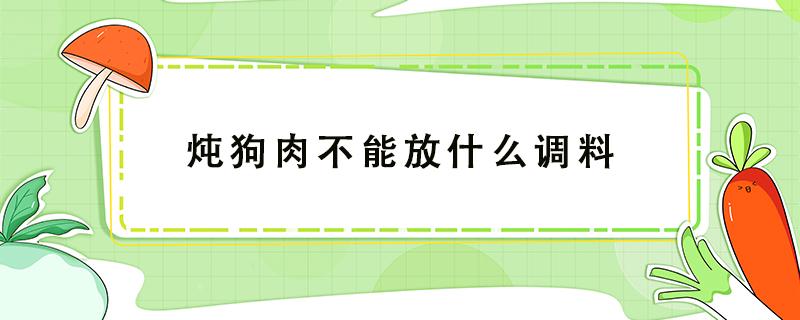 炖狗肉不能放什么调料 炖狗肉不能放什么调料?