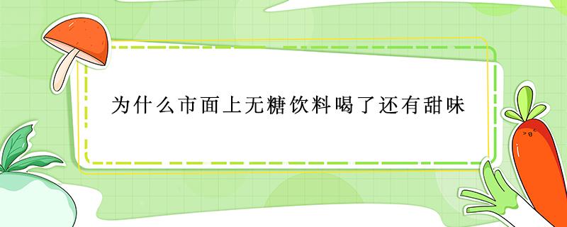 为什么市面上无糖饮料喝了还有甜味