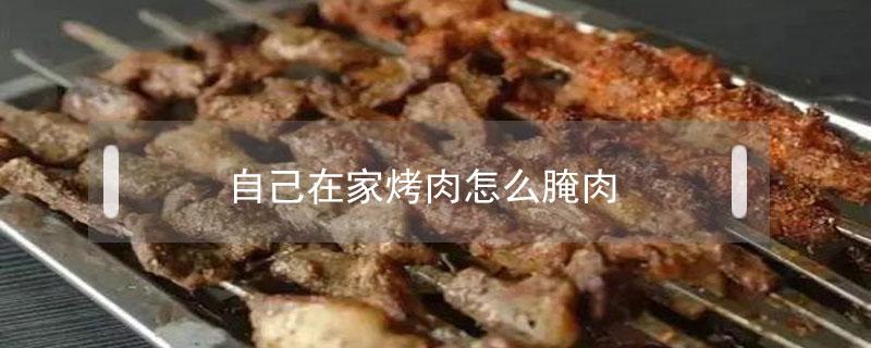 自己在家烤肉怎么腌肉（自己在家烤肉怎么腌制肉）