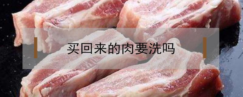 买回来的肉要洗吗（市场买回来的肉要洗吗）