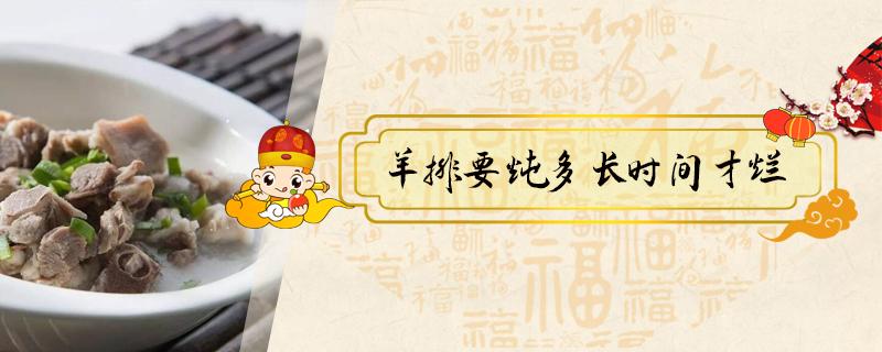 羊排要炖多长时间才烂 羊排需要炖多长时间能烂