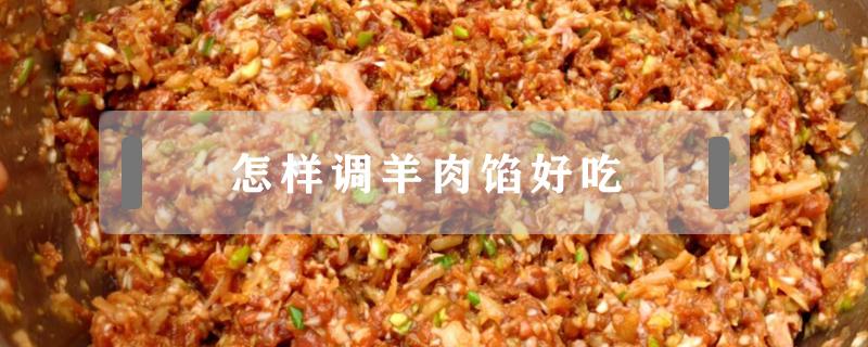 怎样调羊肉馅好吃 羊肉怎么调馅好?